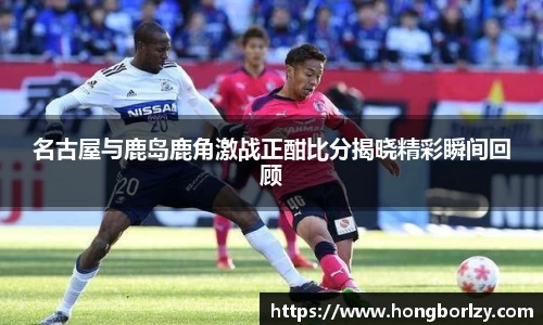名古屋与鹿岛鹿角激战正酣比分揭晓精彩瞬间回顾